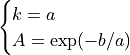 \begin{cases}
k = a \\
A = \exp(-b/a)
\end{cases}
